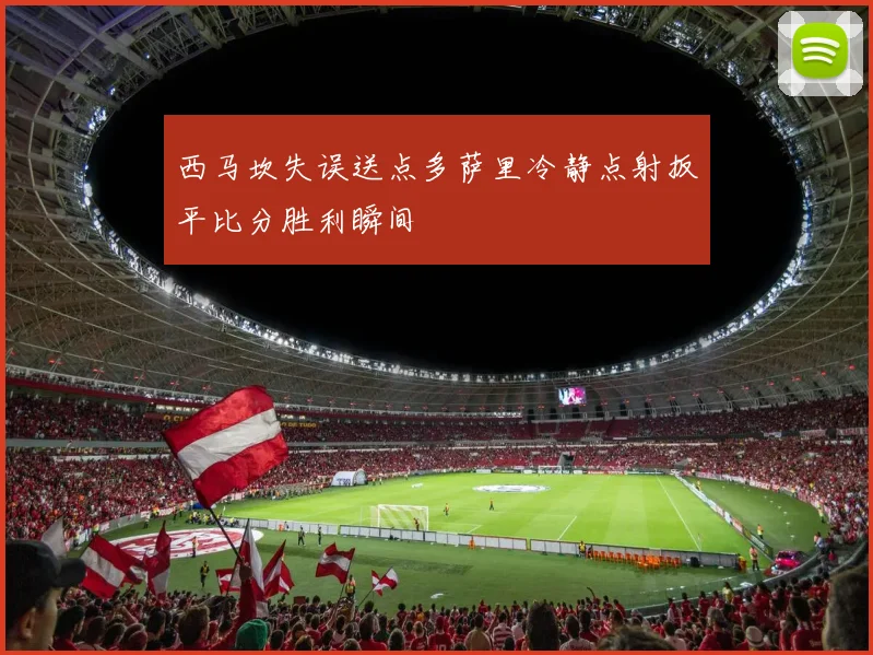 西马坎失误送点多萨里冷静点射扳平比分胜利瞬间