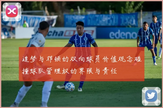 追梦与邓顿的双向球员价值观念碰撞球队管理权的界限与责任