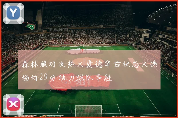 森林狼对决热火爱德华兹状态火热场均29分助力球队争胜