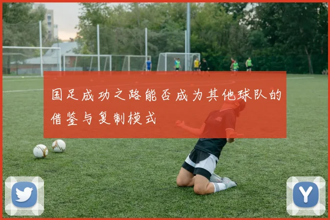 国足成功之路能否成为其他球队的借鉴与复制模式