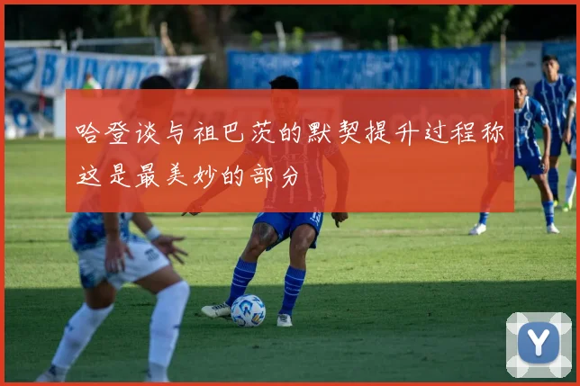 哈登谈与祖巴茨的默契提升过程称这是最美妙的部分