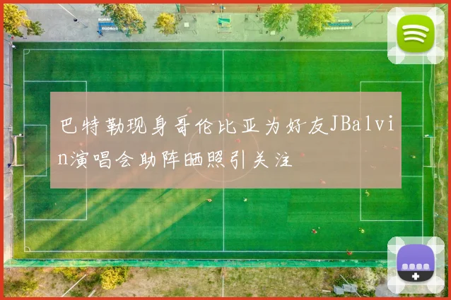 巴特勒现身哥伦比亚为好友JBalvin演唱会助阵晒照引关注