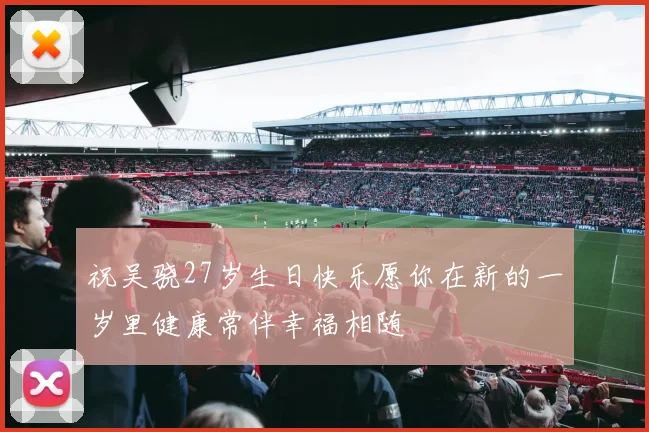 祝吴骁27岁生日快乐愿你在新的一岁里健康常伴幸福相随