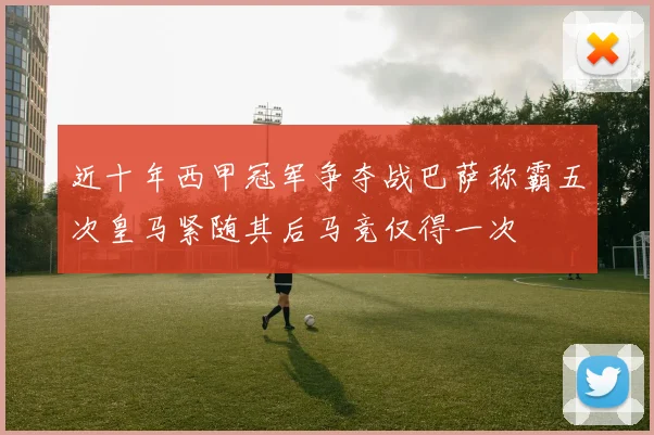 近十年西甲冠军争夺战巴萨称霸五次皇马紧随其后马竞仅得一次