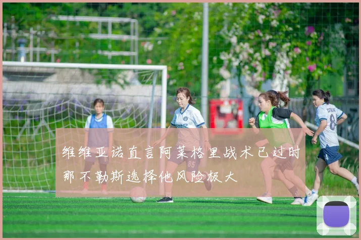 维维亚诺直言阿莱格里战术已过时那不勒斯选择他风险极大